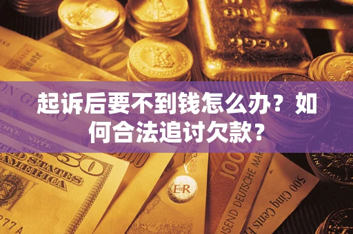 武汉起诉后要不到钱怎么办？如何合法追讨欠款？