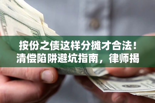 武汉按份之债这样分摊才合法！清偿陷阱避坑指南，律师揭秘关键条款