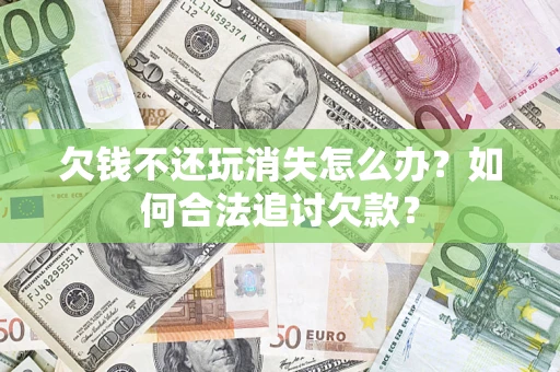 武汉欠钱不还玩消失怎么办？如何合法追讨欠款？
