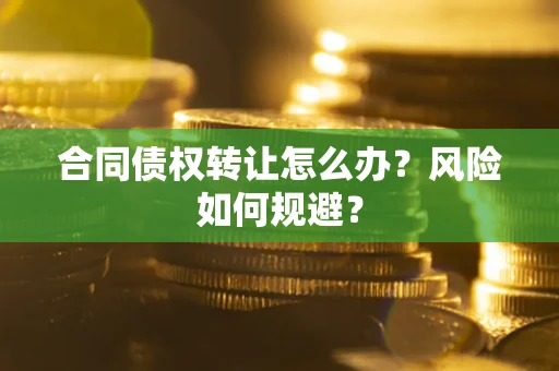 武汉合同债权转让怎么办？风险如何规避？
