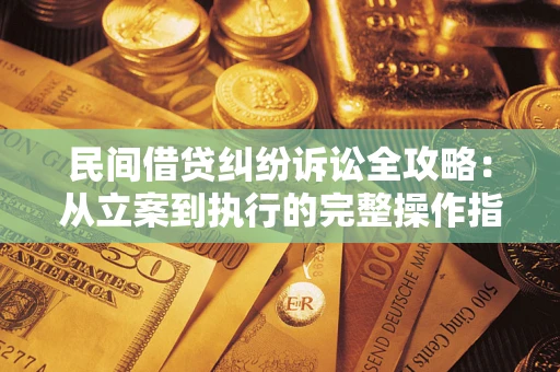 武汉民间借贷纠纷诉讼全攻略：从立案到执行的完整操作指南