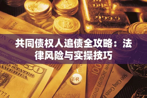 武汉共同债权人追债全攻略：法律风险与实操技巧