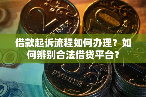 武汉借款起诉流程如何办理？如何辨别合法借贷平台？