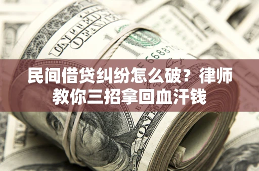 武汉民间借贷纠纷怎么破？律师教你三招拿回血汗钱