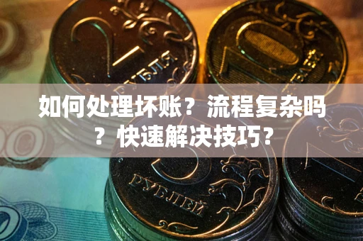 武汉如何处理坏账？流程复杂吗？快速解决技巧？