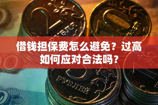 武汉借钱担保费怎么避免？过高如何应对合法吗？