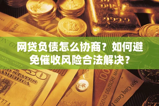 武汉网贷负债怎么协商？如何避免催收风险合法解决？