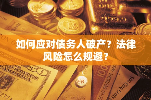 武汉如何应对债务人破产？法律风险怎么规避？