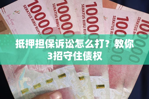 武汉抵押担保诉讼怎么打？教你3招守住债权