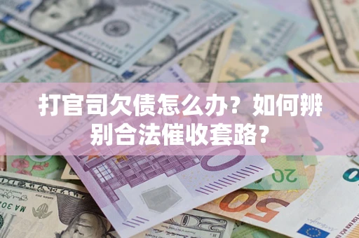 武汉打官司欠债怎么办？如何辨别合法催收套路？