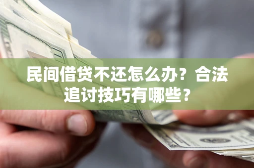 武汉民间借贷不还怎么办？合法追讨技巧有哪些？