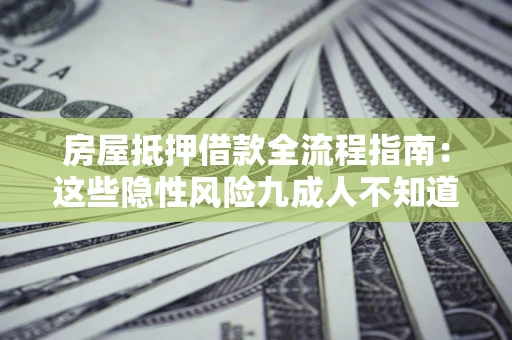 武汉房屋抵押借款全流程指南：这些隐性风险九成人不知道