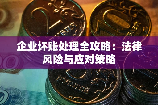 武汉企业坏账处理全攻略：法律风险与应对策略