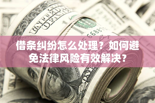 武汉借条纠纷怎么处理？如何避免法律风险有效解决？