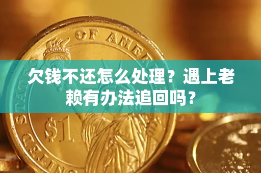 武汉欠钱不还怎么处理？遇上老赖有办法追回吗？
