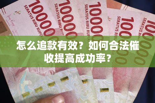 武汉怎么追款有效？如何合法催收提高成功率？