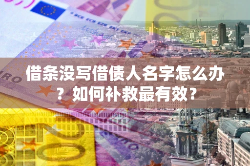 武汉借条没写借债人名字怎么办？如何补救最有效？