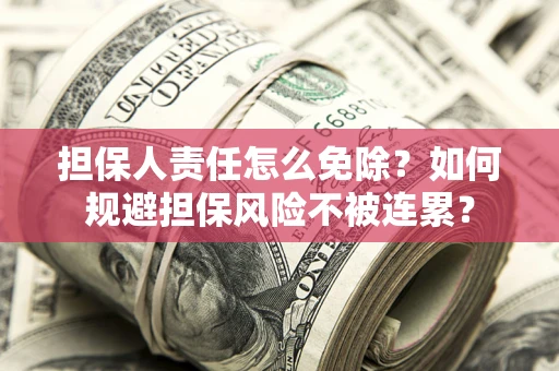 武汉担保人责任怎么免除？如何规避担保风险不被连累？
