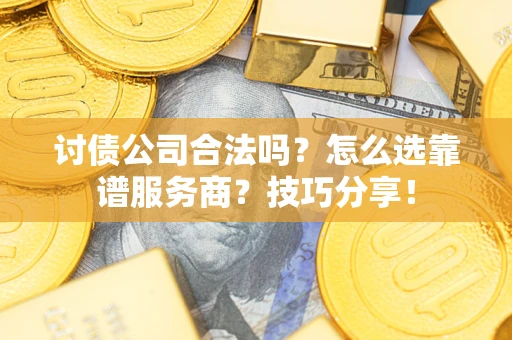 武汉讨债公司合法吗？怎么选靠谱服务商？技巧分享！