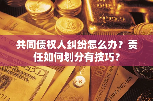 武汉共同债权人纠纷怎么办？责任如何划分有技巧？