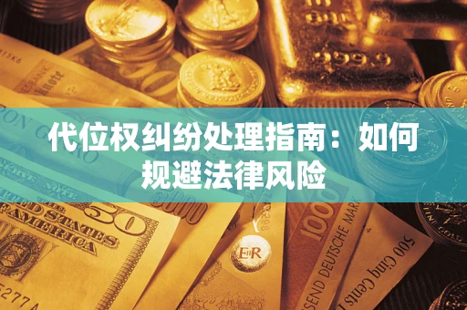 武汉代位权纠纷处理指南:如何规避法律风险 武汉代位权纠纷处理指南:如何规避法律风险