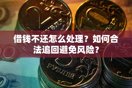 武汉借钱不还怎么处理？如何合法追回避免风险？