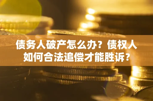武汉债务人破产怎么办？债权人如何合法追偿才能胜诉？