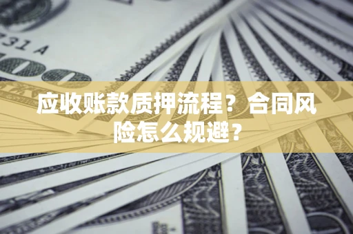 武汉应收账款质押流程？合同风险怎么规避？