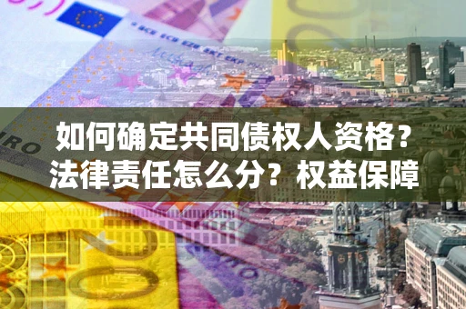 武汉如何确定共同债权人资格？法律责任怎么分？权益保障技巧揭秘！
