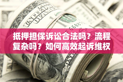 武汉抵押担保诉讼合法吗？流程复杂吗？如何高效起诉维权？