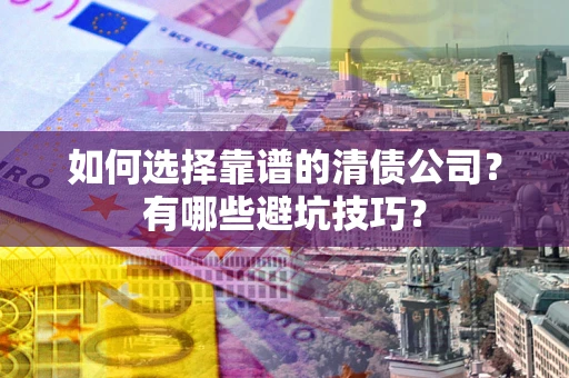 武汉如何选择靠谱的清债公司？有哪些避坑技巧？