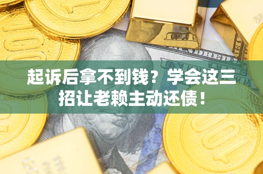 武汉起诉后拿不到钱？学会这三招让老赖主动还债！