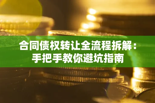 武汉合同债权转让全流程拆解：手把手教你避坑指南