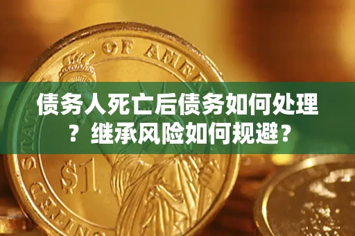 武汉债务人死亡后债务如何处理？继承风险如何规避？
