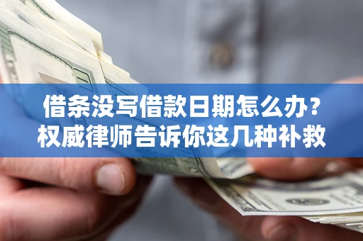 武汉借条没写借款日期怎么办？权威律师告诉你这几种补救方法！