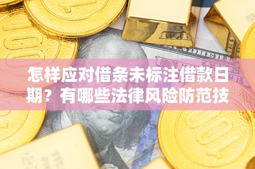 武汉怎样应对借条未标注借款日期？有哪些法律风险防范技巧？