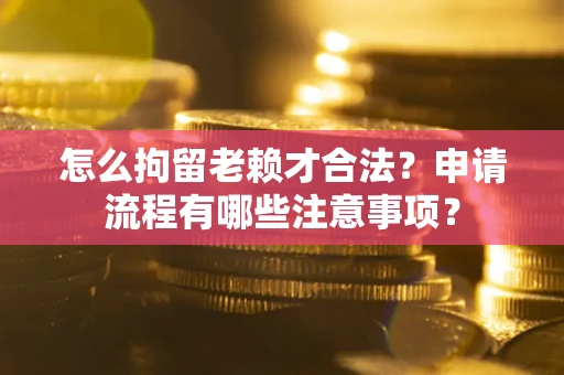 武汉怎么拘留老赖才合法？申请流程有哪些注意事项？