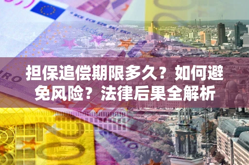 武汉担保追偿期限多久？如何避免风险？法律后果全解析