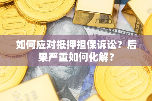 武汉如何应对抵押担保诉讼？后果严重如何化解？
