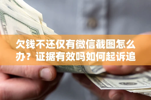 武汉欠钱不还仅有微信截图怎么办？证据有效吗如何起诉追回欠款？