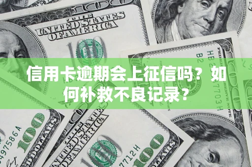武汉信用卡逾期会上征信吗？如何补救不良记录？