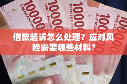 武汉借款起诉怎么处理？应对风险需要哪些材料？