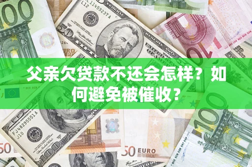 武汉父亲欠贷款不还会怎样？如何避免被催收？