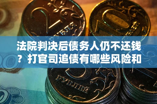 武汉法院判决后债务人仍不还钱？打官司追债有哪些风险和技巧？