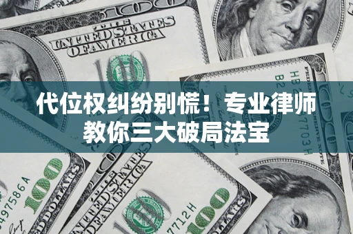 武汉代位权纠纷别慌！专业律师教你三大破局法宝