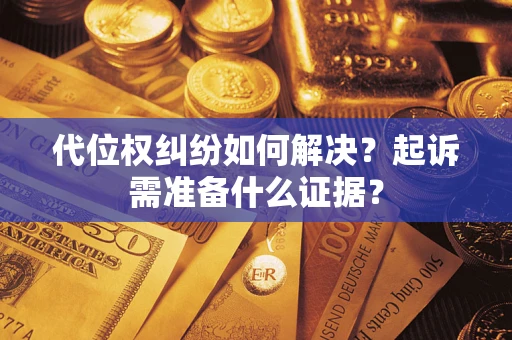 武汉代位权纠纷如何解决？起诉需准备什么证据？