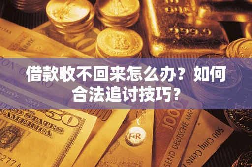 武汉借款收不回来怎么办？如何合法追讨技巧？