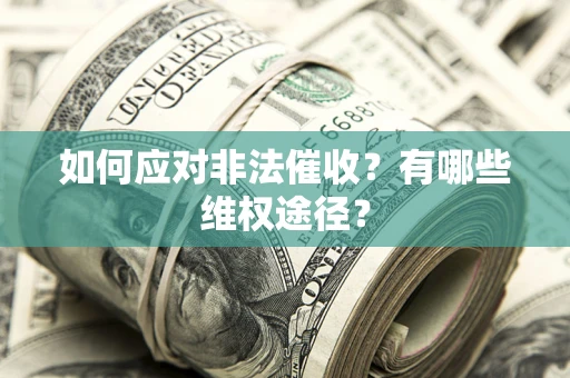 武汉如何应对非法催收？有哪些维权途径？