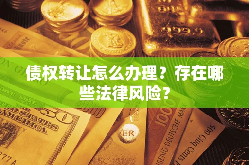 武汉债权转让怎么办理？存在哪些法律风险？