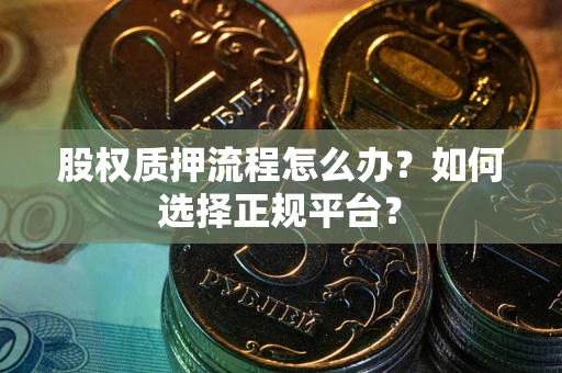 武汉股权质押流程怎么办？如何选择正规平台？